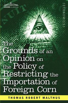 The Grounds of an Opinion on the Policy of Restricting the Importation of Foreign Corn Intended as an Appendix to Observations on the Corn Laws