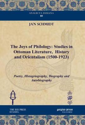 The Joys of Philology: Studies in Ottoman Literature, History and Orientalism (1500-1923) (Vol 1)