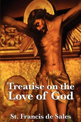 Treatise on the Love of God - A Guide to Divine Love, Spiritual Devotion, and Union with God
