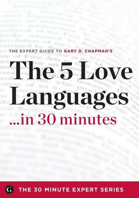 The Five Love Languages ...in 30 Minutes - The Expert Guide to Gary D Chapman's Critically Acclaimed Book.
