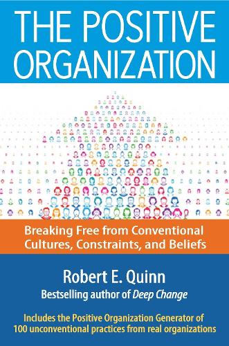 The Positive Organization: Breaking Free from Conventional Cultures, Constraints, and Beliefs