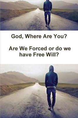 God, Where Are You? Are We Forced or Do We Have Free Will?