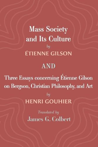 Mass Society and Its Culture, and Three Essays Concerning Etienne Gilson on Bergson, Christian Philosophy, and Art