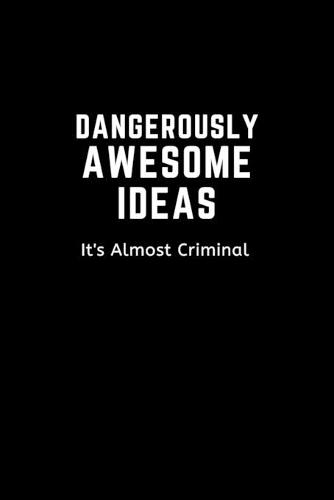 DANGEROUSLY AWESOME IDEAS. It's Almost Criminal