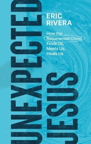 Unexpected Jesus – How the Resurrected Christ Finds Us, Meets Us, Heals Us