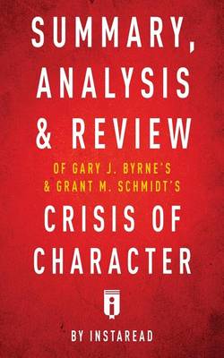 Summary, Analysis & Review of Gary J. Byrne's and Grant M. Schmidt's Crisis of Character by Instaread