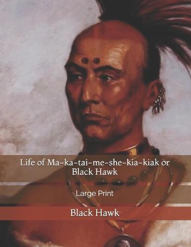 Life of Ma-ka-tai-me-she-kia-kiak or Black Hawk