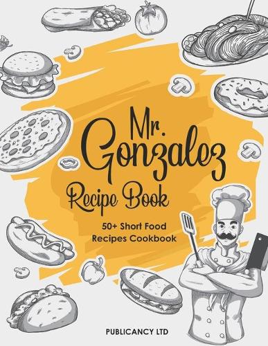Mr Gonzalez Recipe Book - 50+ Short food Recipes Cookbook