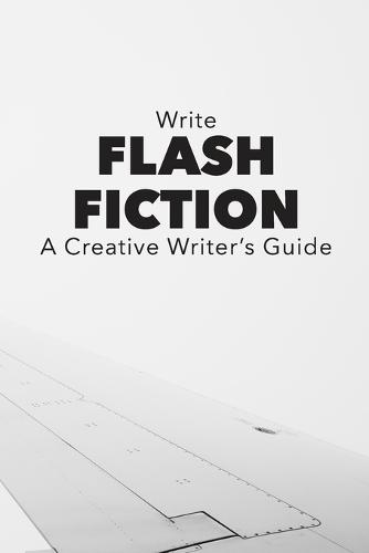 Write Flash Fiction A Creative Writer's Guide