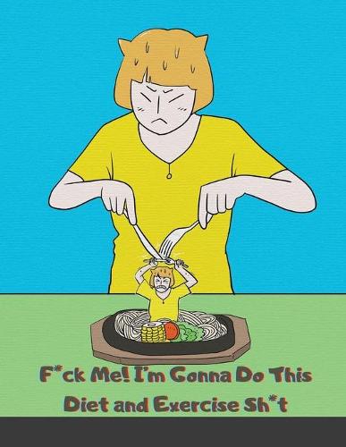 F*ck Me! I'm Gonna Do This Diet and Exercise Sh*t!