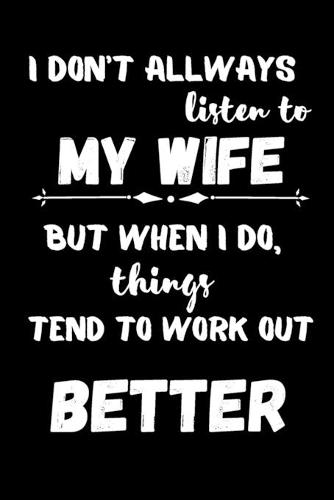 I Don't Always Listen To My Wife But When I Do Things Tend to Work Out Better