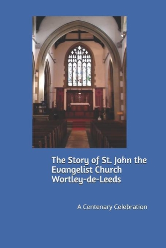 The Story of St. John the Evangelist Church Wortley-de-Leeds