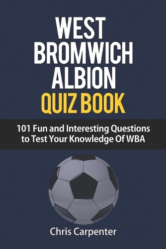 WEST BROMWICH ALBION QUIZ BOOK - 101 Fun and Interesting Questions to Test Your Knowledge Of WBA