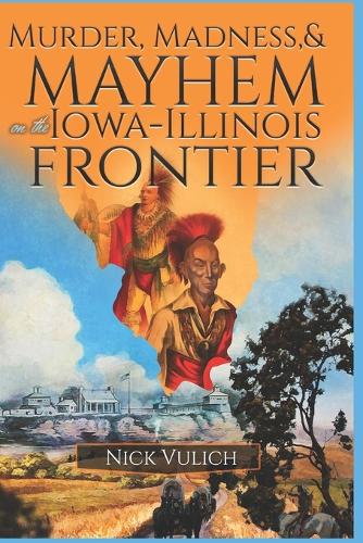 Murder, Madness, and Mayhem on the Iowa Illinois Frontier