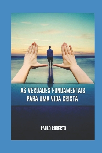 As verdades Fundamentais para uma vida Cristã