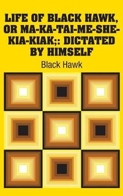 Life of Black Hawk, or Ma-ka-tai-me-she-kia-kiak;