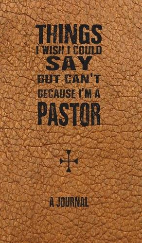 Things I Wish I Could Say But Can't Because I'm A Pastor
