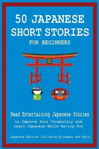 50 Japanese Short Stories for Beginners Read Entertaining Japanese Stories to Improve Your Vocabulary and Learn Japanese While Having Fun