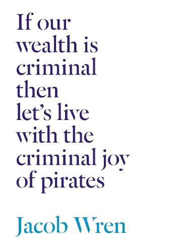 If our wealth is criminal then let's live with the criminal joy of pirates