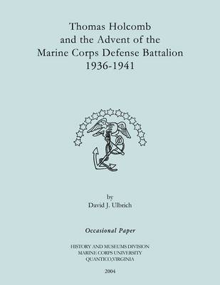 Thomas Holcomb and the Advent of the Marine Corps Defense Battallion 1936-1991