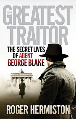 The Greatest Traitor: The Secret Lives of Agent George Blake