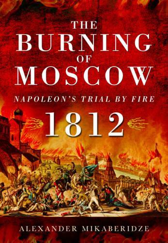 Burning of Moscow: Napoleon's Trial by Fire 1812
