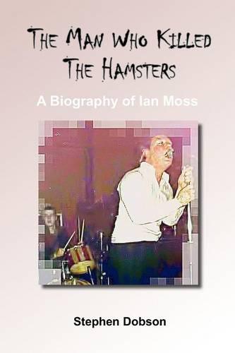 The Man Who Killed the Hamsters - A Biography of Ian Moss