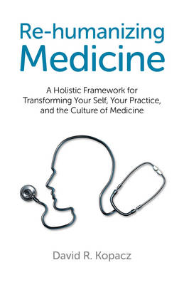 Re–humanizing Medicine – A Holistic Framework for Transforming Your Self, Your Practice, and the Culture of Medicine