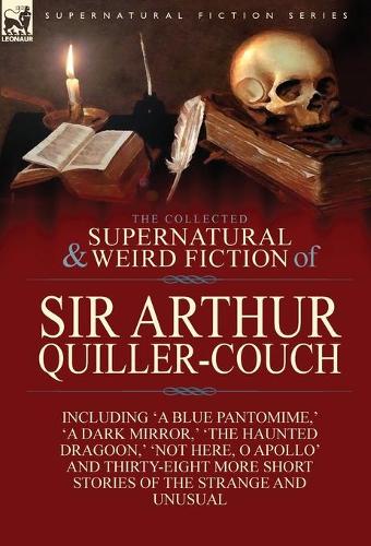 The Collected Supernatural and Weird Fiction of Sir Arthur Quiller-Couch
