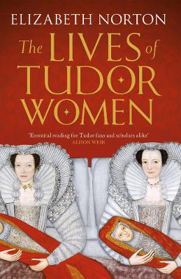 The Lives of Tudor Women by Elizabeth Norton