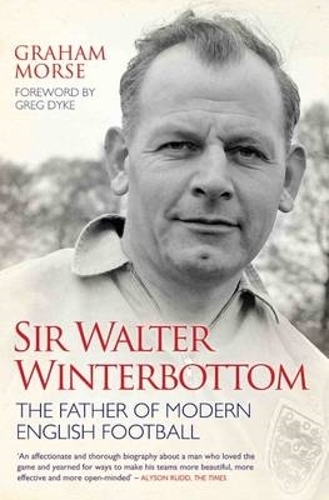 Sir Walter Winterbottom - The Father of Modern English Football by Graham Morse