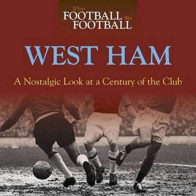 When Football Was Football: West Ham: A Nostalgic Look at a Century of t