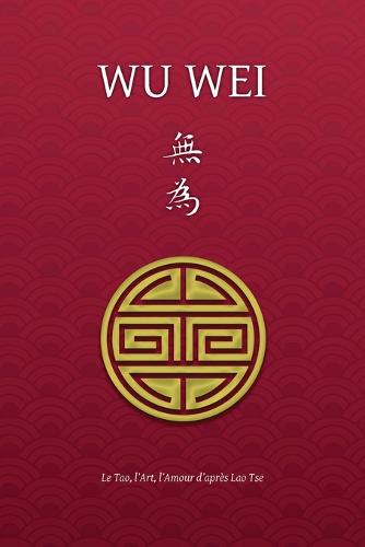 Wu Wei - Le Tao, l'Art, l'Amour d'après Lao Tse