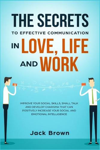 The Secrets to Effective Communication in Love, Life and work
