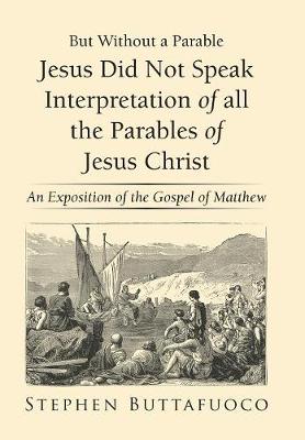 But Without a Parable Jesus Did Not Speak Interpretation of All the Parables of Jesus Christ