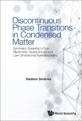 Discontinuous Phase Transitions In Condensed Matter: Symmetry Breaking In Bulk Martensite, Quasiperiodic And Low-dimensional Nanostructures