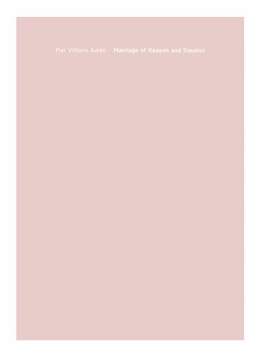 Pier Vittorio Aureli: Marriage of Reason and Squalor