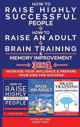 HOW TO RAISE HIGHLY SUCCESSFUL PEOPLE + HOW TO RAISE AN ADULT + BRAIN TRAINING AND MEMORY IMPROVEMENT - 3 in 1
