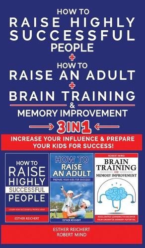HOW TO RAISE HIGHLY SUCCESSFUL PEOPLE + HOW TO RAISE AN ADULT + BRAIN TRAINING AND MEMORY IMPROVEMENT - 3 in 1
