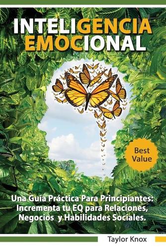 Inteligencia Emocional Una Guía Práctica Para Principiantes - Incrementa tu EQ para Relaciones, Negocios y Habilidades Sociales