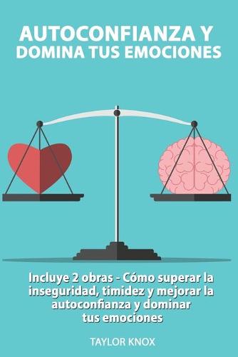 Autoconfianza y Domina Tus Emociones - Incluye 2 Partes - Como superar la inseguridad, timidez y mejorar la autoconfianza. y dominar tus emociones.