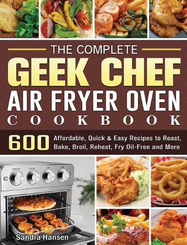 The Complete Geek Chef Air Fryer Oven Cookbook