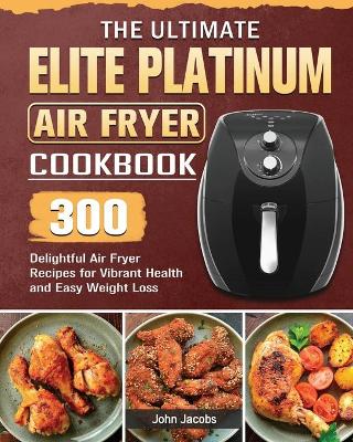 The Ultimate Elite Platinum Air Fryer Cookbook