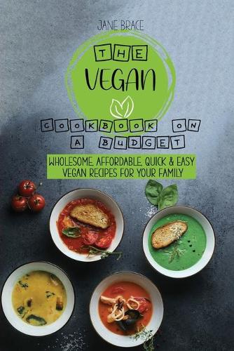 The Vegan Cookbook on a Budget Wholesome, Affordable, Quick & Easy Vegan Recipes for Your family