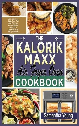 The Kalorik MAXX Air Fryer Oven Cookbook