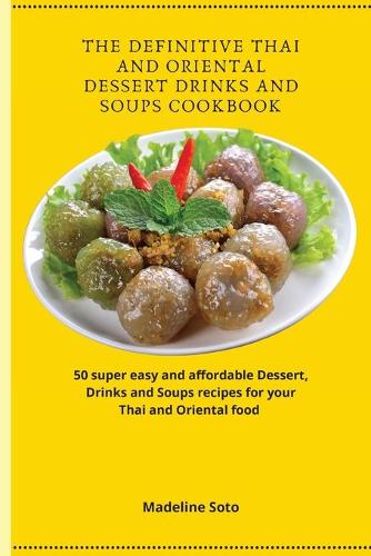 The Definitive Thai and Oriental Dessert Drinks and Soups Cookbook
