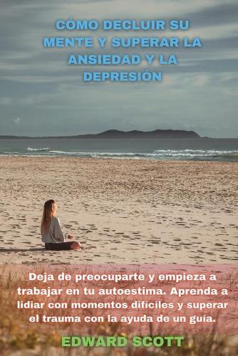 Como Decluir Su Mente Y Superar La Ansiedad Y La Depresion