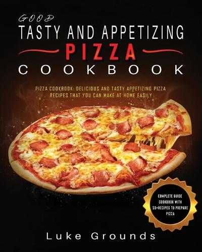 Good Tasty and Appetizing Pizza Cookbook
