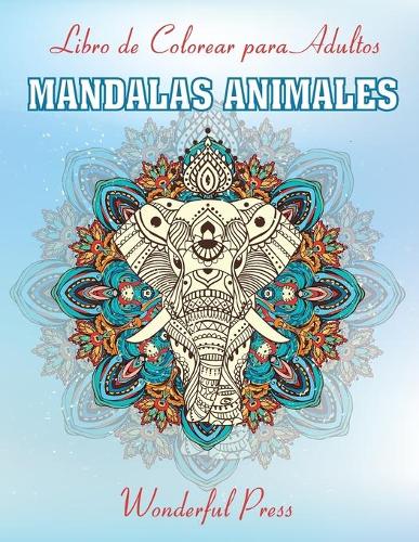 MANDALAS ANIMALES Libro de Colorear para Adultos / 50 Magnificas Mandalas Animales de Colorear para Aliviar el Estres y Lograr una Profunda Sensacion de Calma y Bienestar