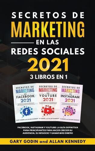 SECRETOS DE MARKETING EN LA REDES SOCIALES 2021 3 LIBROS EN 1 Facebook, Instagram y Youtube, la guia definitiva para principiantes para principiantes para hacer crecer su audiencia, su negocio y ganar mas dinero